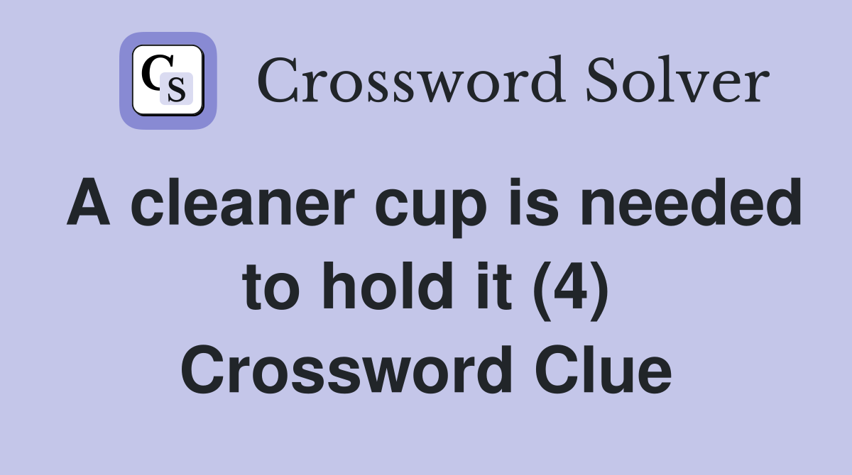 A cleaner cup is needed to hold it (4) Crossword Clue Answers Crossword Solver